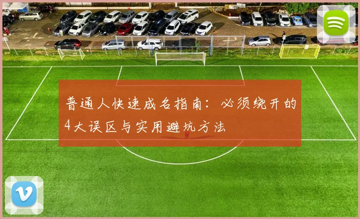 普通人快速成名指南:必须绕开的4大误区与实用避坑方法