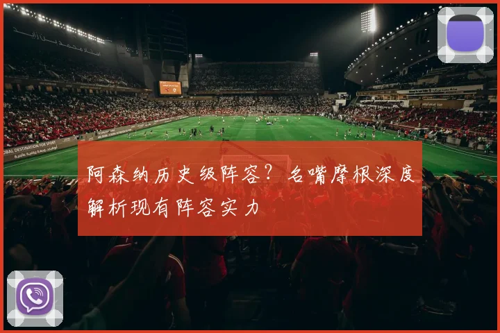 阿森纳历史级阵容？名嘴摩根深度解析现有阵容实力